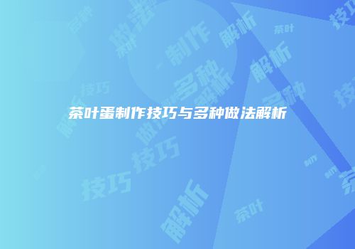 茶叶蛋制作技巧与多种做法解析