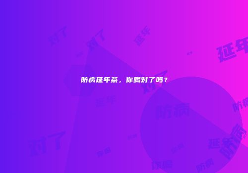 防病延年茶，你喝对了吗？