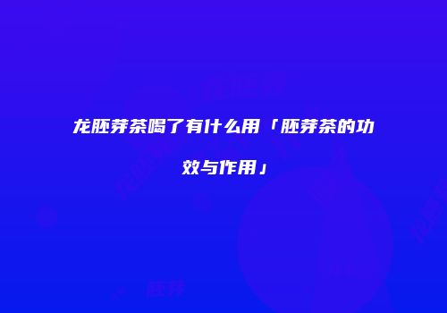 龙胚芽茶喝了有什么用「胚芽茶的功效与作用」