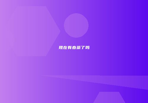 现在有春茶了吗