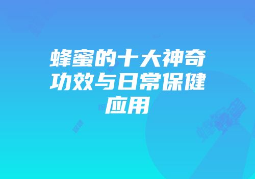 蜂蜜的十大神奇功效与日常保健应用
