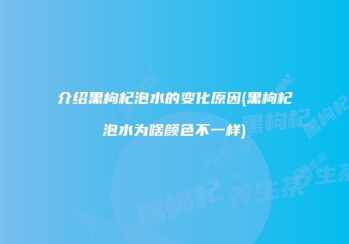 介绍黑枸杞泡水的变化原因(黑枸杞泡水为啥颜色不一样)