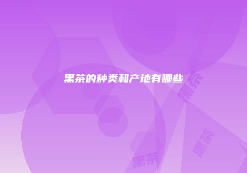 黑茶的种类和产地有哪些