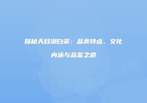 探秘天目湖白茶：品类特点、文化内涵与品鉴之道