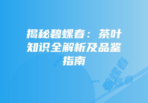 揭秘碧螺春：茶叶知识全解析及品鉴指南