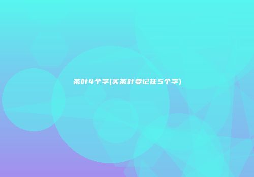 茶叶4个字(买茶叶要记住5个字)