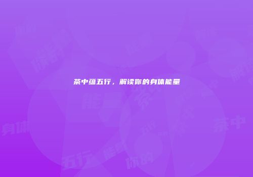 茶中蕴五行，解读你的身体能量