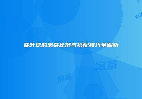 茶叶球的泡茶比例与搭配技巧全解析