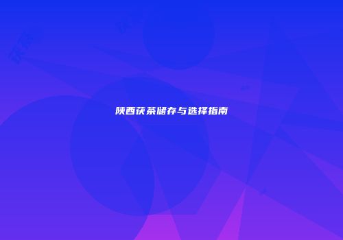 陕西茯茶储存与选择指南