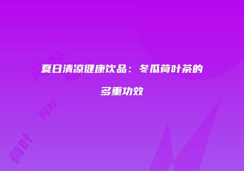 夏日清凉健康饮品：冬瓜荷叶茶的多重功效