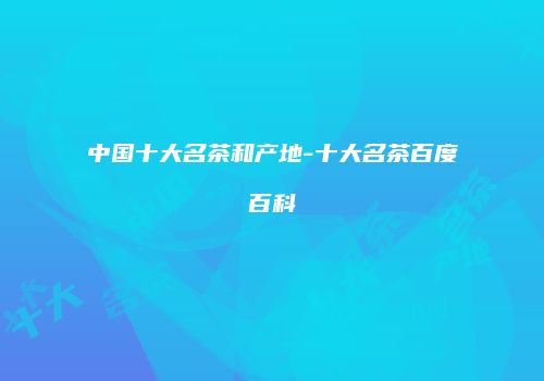 中国十大名茶和产地-十大名茶百度百科