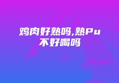 鸡肉好熟吗,熟Pu不好喝吗