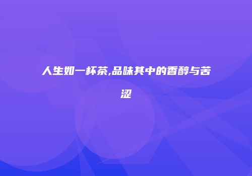 人生如一杯茶,品味其中的香醇与苦涩