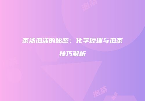 茶汤泡沫的秘密：化学原理与泡茶技巧解析