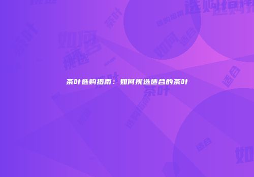 茶叶选购指南：如何挑选适合的茶叶
