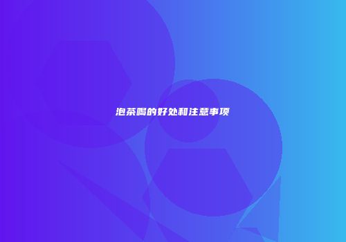 泡茶喝的好处和注意事项