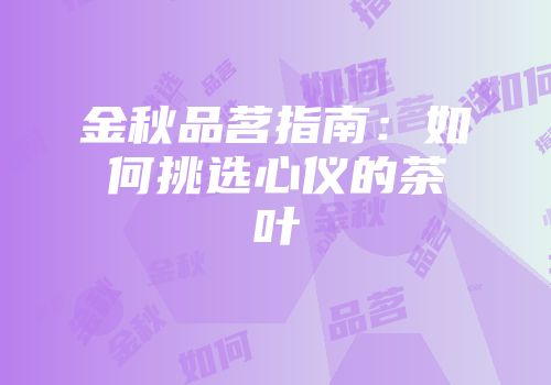 金秋品茗指南：如何挑选心仪的茶叶