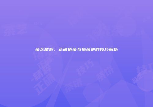 茶艺精粹：正确撬茶与撬茶饼的技巧解析