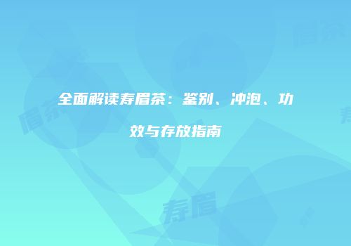 全面解读寿眉茶：鉴别、冲泡、功效与存放指南