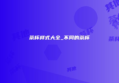 茶杯样式大全_不同的茶杯
