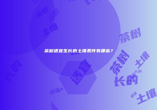 茶树适宜生长的土壤条件有哪些？