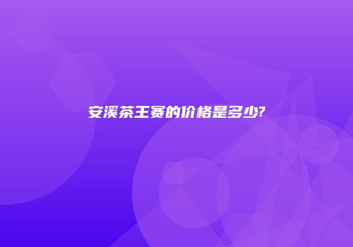 安溪茶王赛的价格是多少?