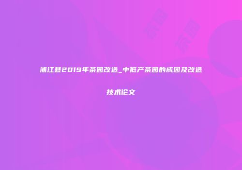 浦江县2019年茶园改造_中低产茶园的成因及改造技术论文