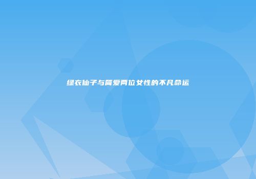 绿衣仙子与简爱两位女性的不凡命运