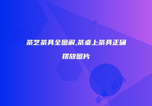 茶艺茶具全图解,茶桌上茶具正确摆放图片