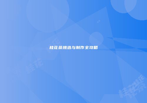 桂花茶挑选与制作全攻略