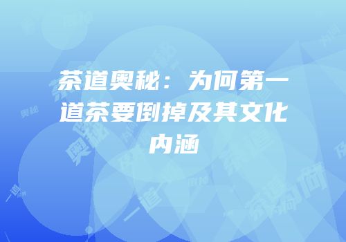 茶道奥秘：为何第一道茶要倒掉及其文化内涵