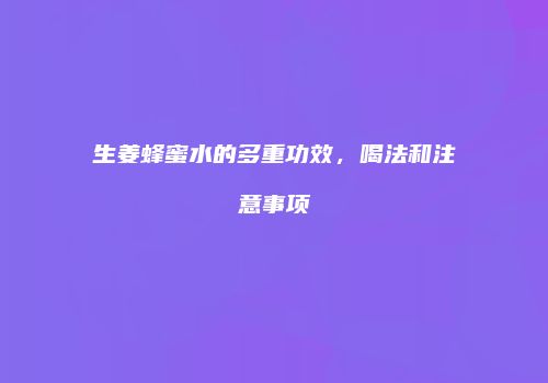 生姜蜂蜜水的多重功效，喝法和注意事项