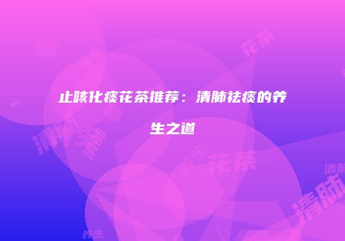 止咳化痰花茶推荐：清肺祛痰的养生之道