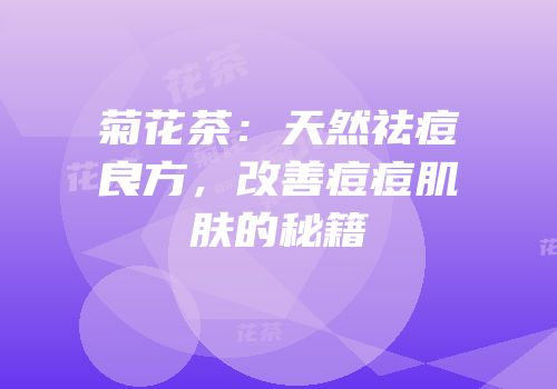 菊花茶：天然祛痘良方，改善痘痘肌肤的秘籍