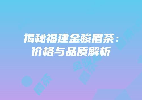 揭秘福建金骏眉茶：价格与品质解析