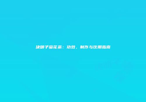 决明子菊花茶：功效、制作与饮用指南
