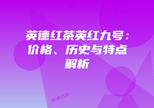英德红茶英红九号：价格、历史与特点解析