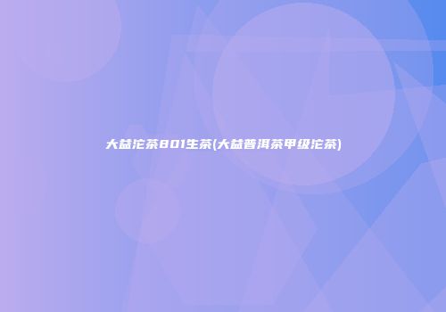 大益沱茶801生茶(大益普洱茶甲级沱茶)