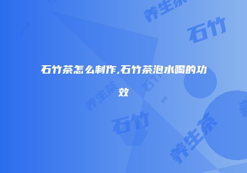 石竹茶怎么制作,石竹茶泡水喝的功效