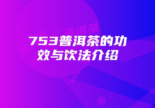 753普洱茶的功效与饮法介绍