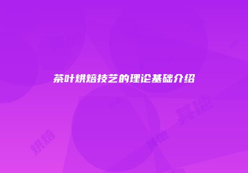 茶叶烘焙技艺的理论基础介绍