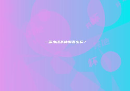 一盒小罐茶能喝多少杯？
