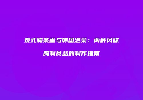 泰式腌茶蛋与韩国泡菜：两种风味腌制食品的制作指南