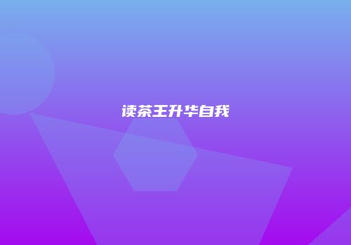 读茶王升华自我