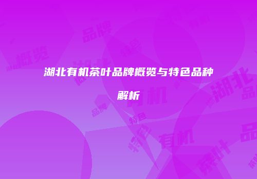 湖北有机茶叶品牌概览与特色品种解析