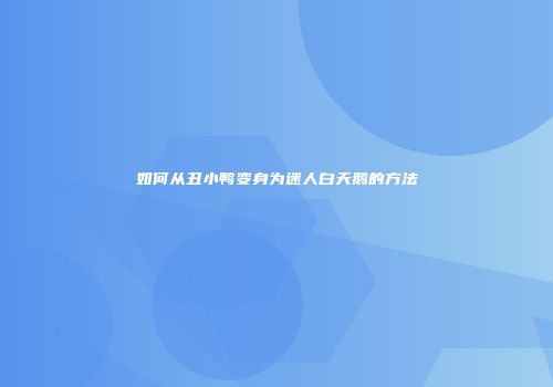 如何从丑小鸭变身为迷人白天鹅的方法