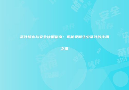 茶叶储存与安全饮用指南：揭秘受潮生虫茶叶的饮用之道