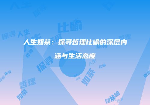 人生如茶：探寻哲理比喻的深层内涵与生活态度
