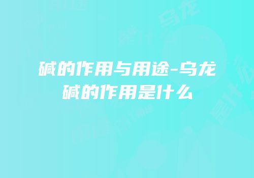 碱的作用与用途-乌龙碱的作用是什么