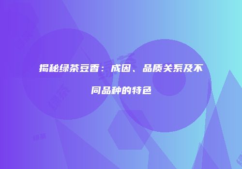 揭秘绿茶豆香：成因、品质关系及不同品种的特色